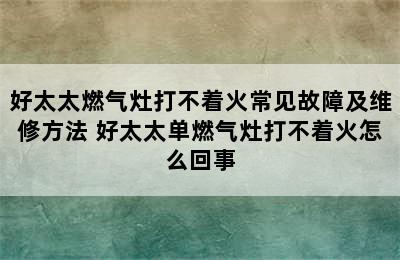 好太太燃气灶打不着火常见故障及维修方法 好太太单燃气灶打不着火怎么回事